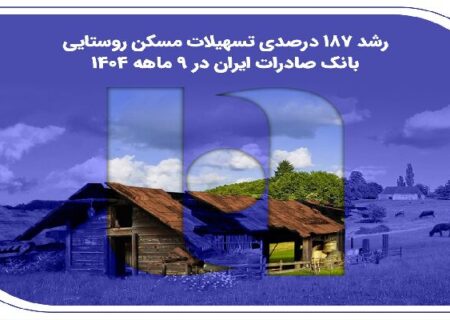 رشد چشمگیر تسهیلات مسکن روستایی بانک صادرات ایران در ۹ ماهه ۱۴۰۴